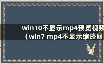 win10不显示mp4预览视频（win7 mp4不显示缩略图）